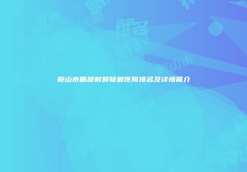鞍山市眼部射频除皱医院排名及详情简介