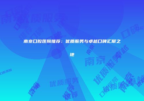南京口腔医院推荐：优质服务与卓越口碑汇聚之地