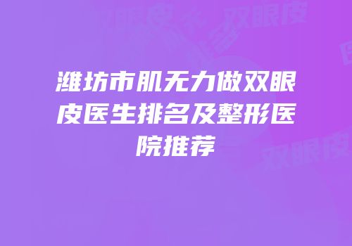 潍坊市肌无力做双眼皮医生排名及整形医院推荐