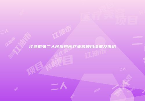 江油市第二人民医院医疗美容项目详解及价格