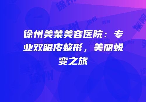 徐州美莱美容医院：专业双眼皮整形，美丽蜕变之旅