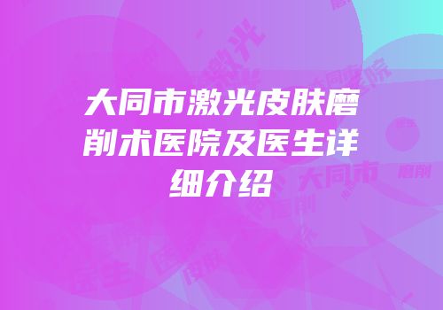 大同市激光皮肤磨削术医院及医生详细介绍