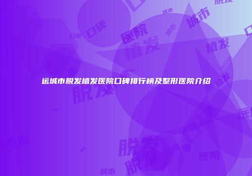 运城市脱发植发医院口碑排行榜及整形医院介绍