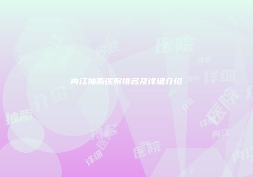 内江抽脂医院排名及详细介绍