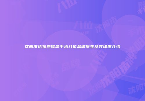 沈阳市达拉斯隆鼻手术八位品牌医生及其详细介绍