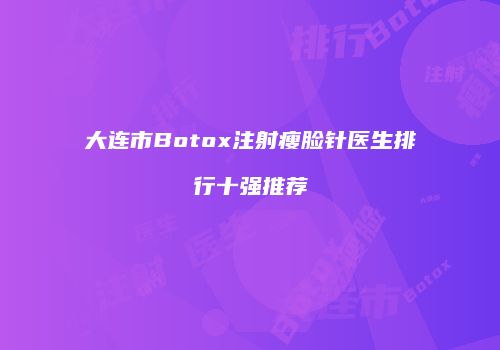 大连市Botox注射瘦脸针医生排行十强推荐