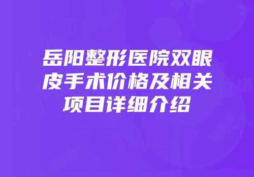 岳阳整形医院双眼皮手术价格及相关项目详细介绍