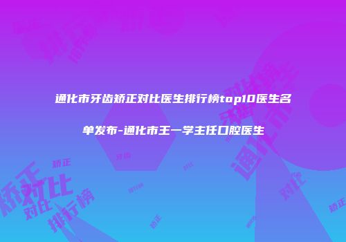 通化市牙齿矫正对比医生排行榜top10医生名单发布-通化市王一学主任口腔医生