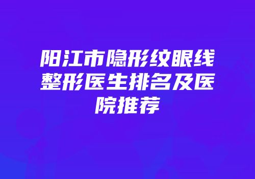 阳江市隐形纹眼线整形医生排名及医院推荐