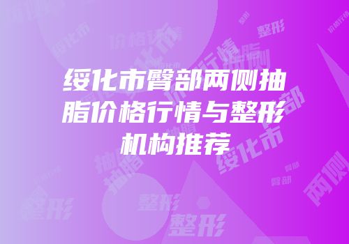 绥化市臀部两侧抽脂价格行情与整形机构推荐