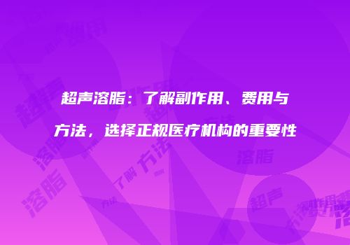 超声溶脂：了解副作用、费用与方法，选择正规医疗机构的重要性