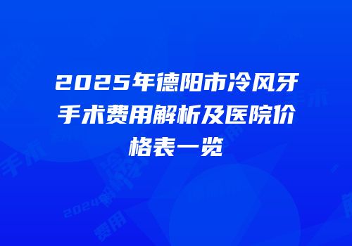 2025年德阳市冷风牙手术费用解析及医院价格表一览