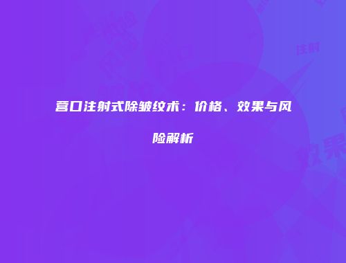 营口注射式除皱纹术：价格、效果与风险解析