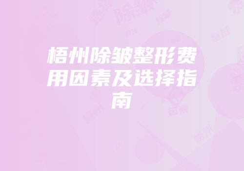 梧州除皱整形费用因素及选择指南