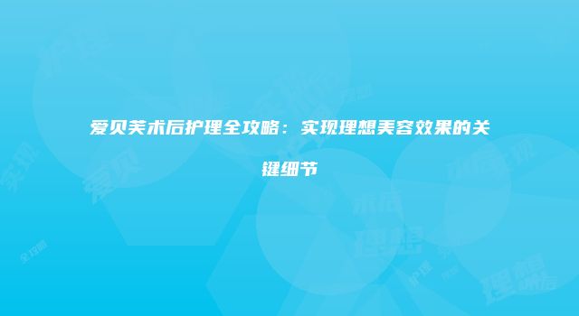 爱贝芙术后护理全攻略：实现理想美容效果的关键细节