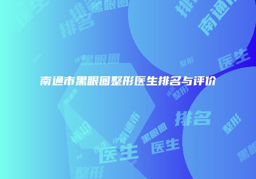 南通市黑眼圈整形医生排名与评价