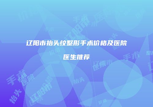 辽阳市抬头纹整形手术价格及医院医生推荐