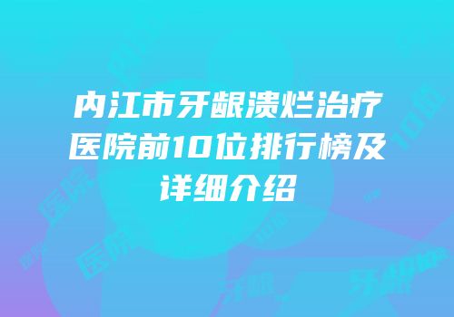 内江市牙龈溃烂治疗医院前10位排行榜及详细介绍