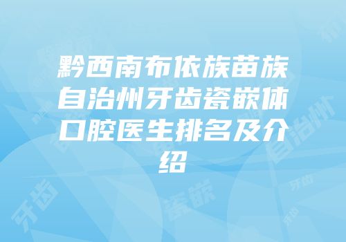 黔西南布依族苗族自治州牙齿瓷嵌体口腔医生排名及介绍