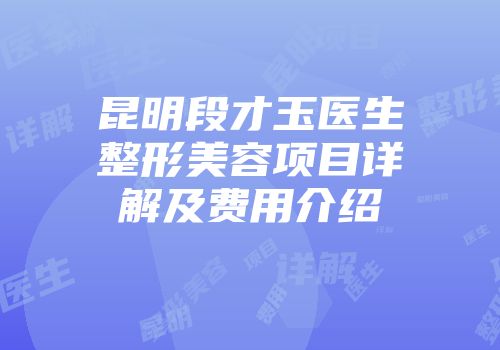 昆明段才玉医生整形美容项目详解及费用介绍
