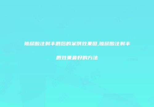 玻尿酸注射丰唇后的案例效果图,玻尿酸注射丰唇效果最好的方法