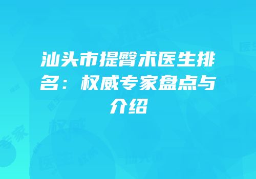 汕头市提臀术医生排名：权威专家盘点与介绍