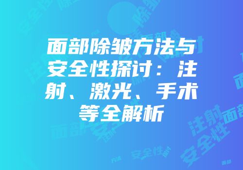 面部除皱方法与安全性探讨：注射、激光、手术等全解析