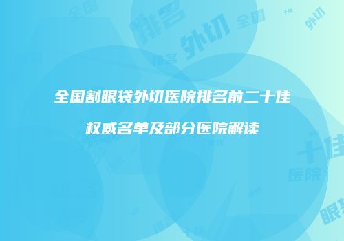 全国割眼袋外切医院排名前二十佳权威名单及部分医院解读