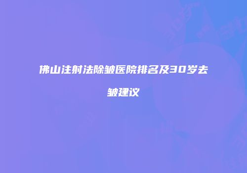佛山注射法除皱医院排名及30岁去皱建议
