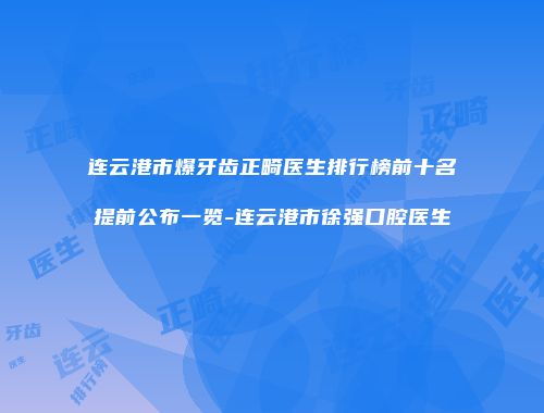 连云港市爆牙齿正畸医生排行榜前十名提前公布一览-连云港市徐强口腔医生