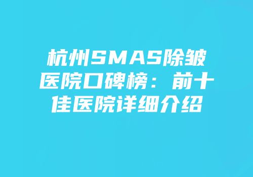 杭州SMAS除皱医院口碑榜：前十佳医院详细介绍