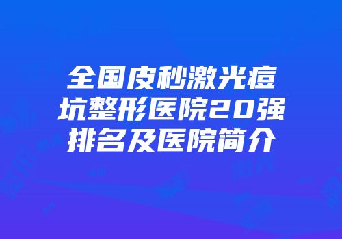 全国皮秒激光痘坑整形医院20强排名及医院简介