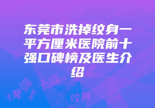 东莞市洗掉纹身一平方厘米医院前十强口碑榜及医生介绍