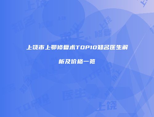 上饶市上鄂修复术TOP10知名医生解析及价格一览