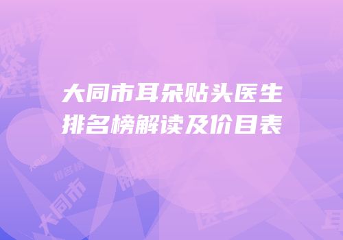 大同市耳朵贴头医生排名榜解读及价目表