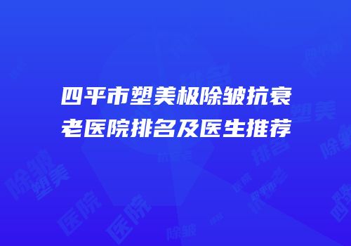 四平市塑美极除皱抗衰老医院排名及医生推荐