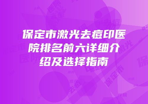 保定市激光去痘印医院排名前六详细介绍及选择指南