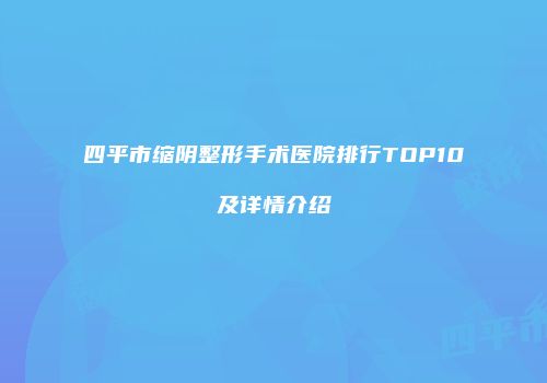 四平市缩阴整形手术医院排行TOP10及详情介绍