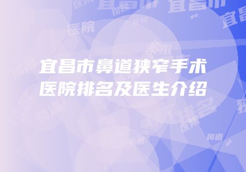 宜昌市鼻道狭窄手术医院排名及医生介绍