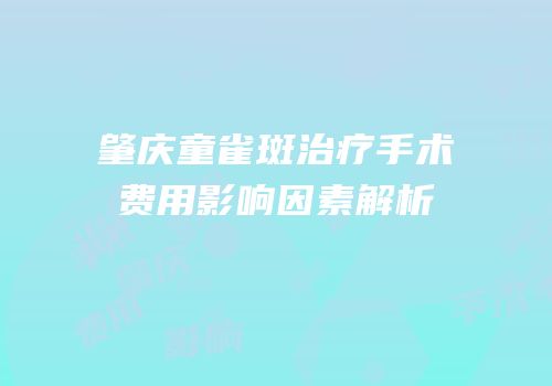肇庆童雀斑治疗手术费用影响因素解析