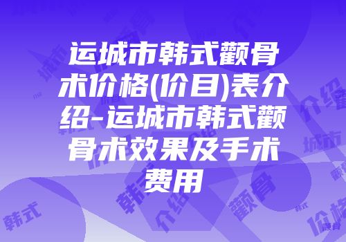 运城市韩式颧骨术价格(价目)表介绍-运城市韩式颧骨术效果及手术费用