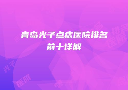 青岛光子点痣医院排名前十详解