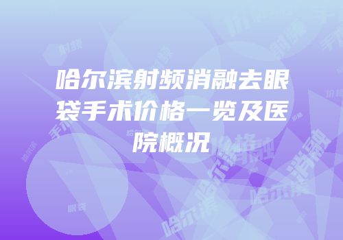 哈尔滨射频消融去眼袋手术价格一览及医院概况