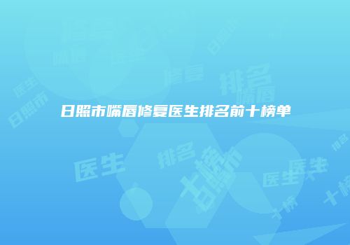 日照市嘴唇修复医生排名前十榜单