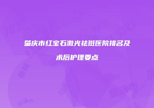 肇庆市红宝石激光祛斑医院排名及术后护理要点
