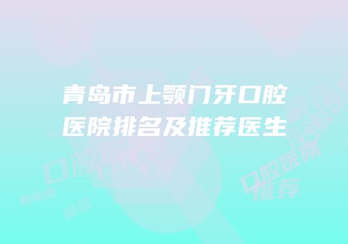 青岛市上颚门牙口腔医院排名及推荐医生