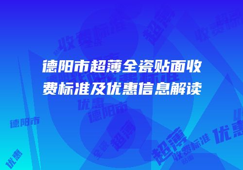德阳市超薄全瓷贴面收费标准及优惠信息解读