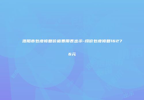 洛阳市包皮修复价格费用表出示-均价包皮修复16276元