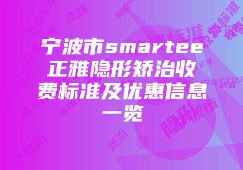 宁波市smartee正雅隐形矫治收费标准及优惠信息一览