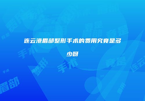 连云港眉部整形手术的费用究竟是多少呀